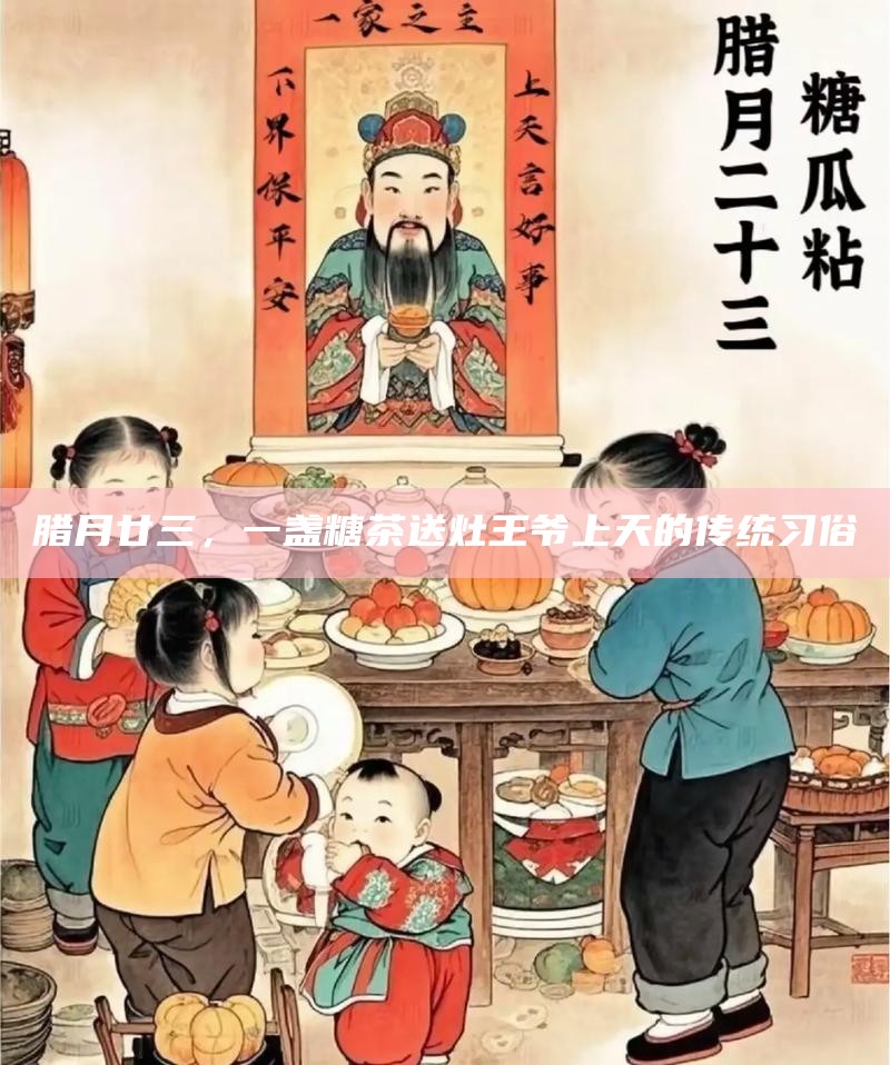 腊月廿三，一盏糖茶送灶王爷上天的传统习俗