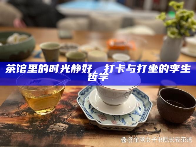 茶馆里的时光静好,打卡与打坐的孪生哲学