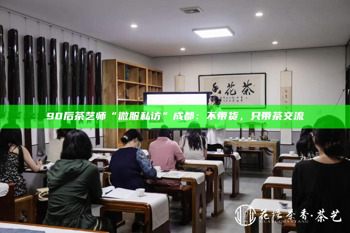 90后茶艺师“微服私访”成都：不带货，只带茶交流