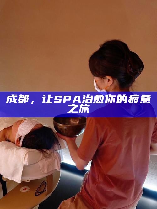 成都，让SPA治愈你的疲惫之旅
